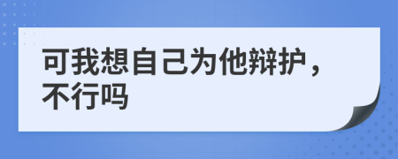 可我想自己为他辩护，不行吗