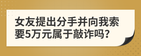 女友提出分手并向我索要5万元属于敲诈吗？