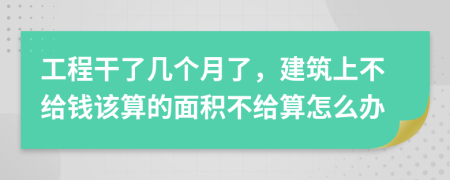 工程干了几个月了，建筑上不给钱该算的面积不给算怎么办