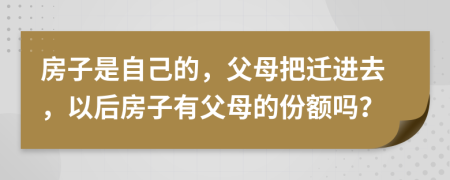 房子是自己的，父母把迁进去，以后房子有父母的份额吗？