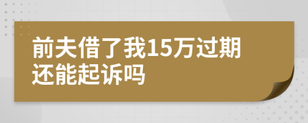 前夫借了我15万过期还能起诉吗