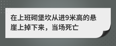 在上班砌堡坎从进9米高的悬崖上掉下来，当场死亡