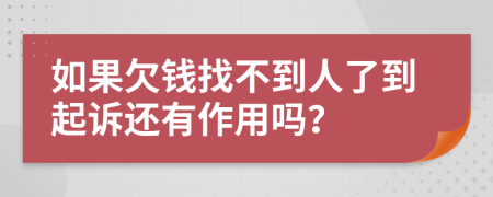 如果欠钱找不到人了到起诉还有作用吗？