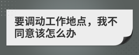 要调动工作地点，我不同意该怎么办