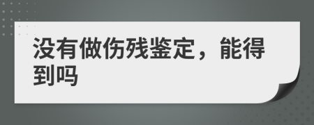 没有做伤残鉴定，能得到吗