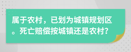 属于农村，已划为城镇规划区。死亡赔偿按城镇还是农村？