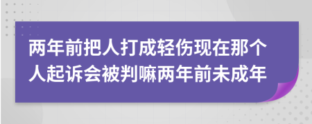 两年前把人打成轻伤现在那个人起诉会被判嘛两年前未成年