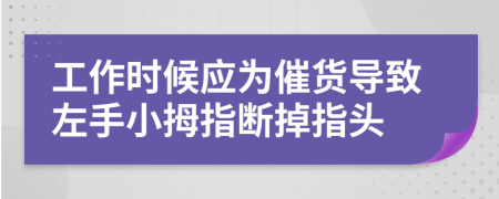 工作时候应为催货导致左手小拇指断掉指头