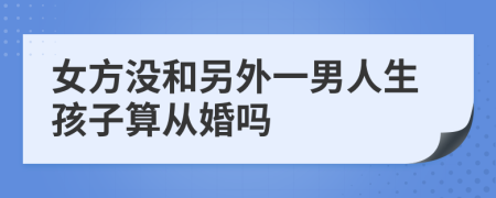 女方没和另外一男人生孩子算从婚吗