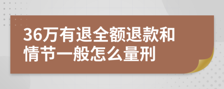 36万有退全额退款和情节一般怎么量刑