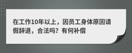 在工作10年以上，因员工身体原因请假辞退，合法吗？有何补偿