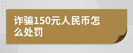 诈骗150元人民币怎么处罚