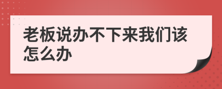 老板说办不下来我们该怎么办