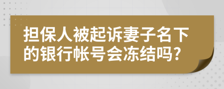 担保人被起诉妻子名下的银行帐号会冻结吗?