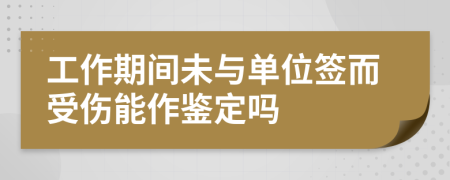 工作期间未与单位签而受伤能作鉴定吗