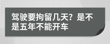 驾驶要拘留几天？是不是五年不能开车