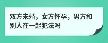 双方未婚，女方怀孕，男方和别人在一起犯法吗