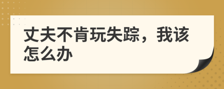 丈夫不肯玩失踪，我该怎么办