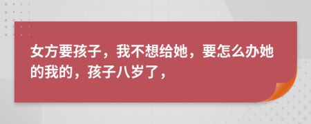 女方要孩子，我不想给她，要怎么办她的我的，孩子八岁了，