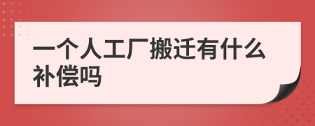 一个人工厂搬迁有什么补偿吗