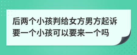 后两个小孩判给女方男方起诉要一个小孩可以要来一个吗