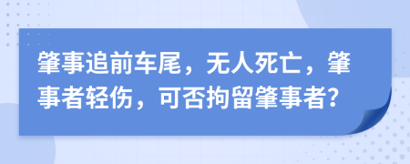 肇事追前车尾，无人死亡，肇事者轻伤，可否拘留肇事者？