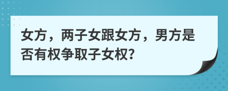 女方，两子女跟女方，男方是否有权争取子女权？