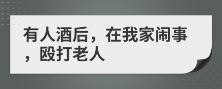 有人酒后，在我家闹事，殴打老人