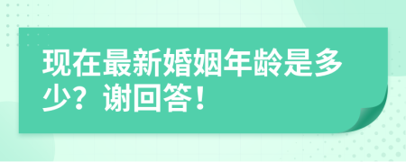 现在最新婚姻年龄是多少？谢回答！