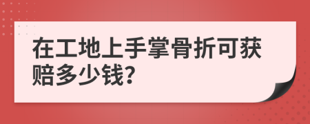 在工地上手掌骨折可获赔多少钱？