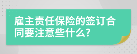 雇主责任保险的签订合同要注意些什么?