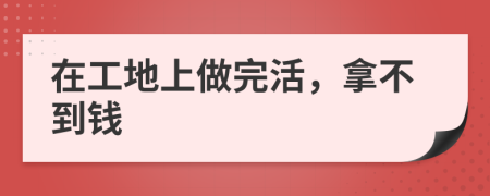 在工地上做完活，拿不到钱