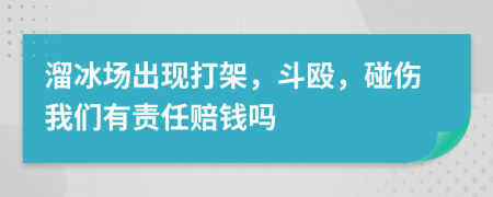 溜冰场出现打架，斗殴，碰伤我们有责任赔钱吗