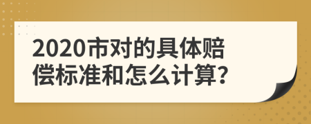 2020市对的具体赔偿标准和怎么计算？