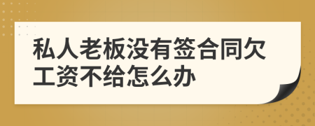 私人老板没有签合同欠工资不给怎么办