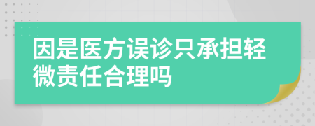 因是医方误诊只承担轻微责任合理吗