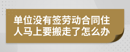 单位没有签劳动合同住人马上要搬走了怎么办