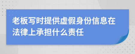 老板写时提供虚假身份信息在法律上承担什么责任