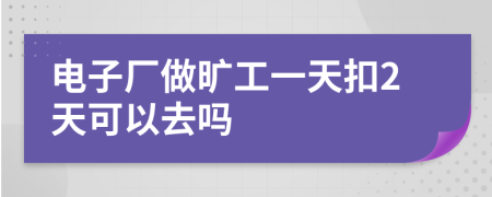 电子厂做旷工一天扣2天可以去吗