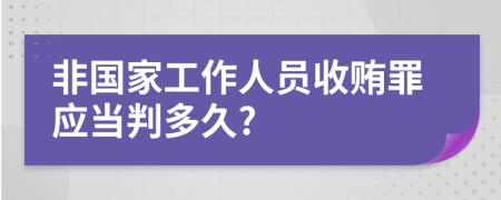 非国家工作人员收贿罪应当判多久?