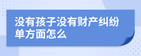 没有孩子没有财产纠纷单方面怎么