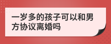 一岁多的孩子可以和男方协议离婚吗