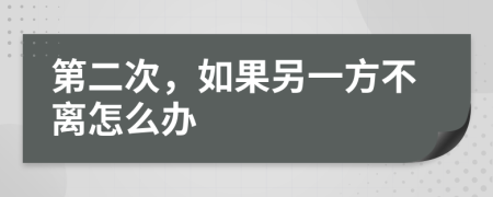 第二次，如果另一方不离怎么办