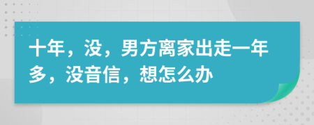 十年，没，男方离家出走一年多，没音信，想怎么办