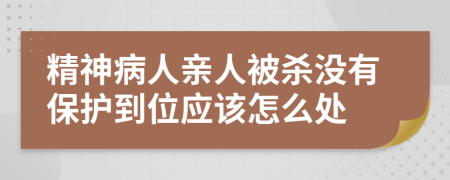 精神病人亲人被杀没有保护到位应该怎么处