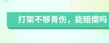 打架不够青伤，能赔偿吗