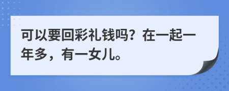 可以要回彩礼钱吗？在一起一年多，有一女儿。