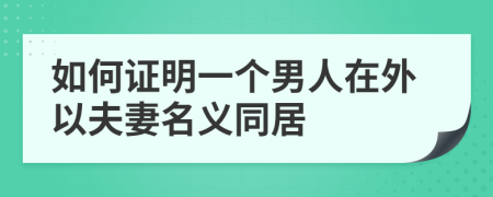 如何证明一个男人在外以夫妻名义同居