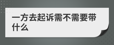一方去起诉需不需要带什么