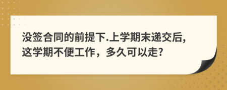 没签合同的前提下.上学期末递交后,这学期不便工作，多久可以走?